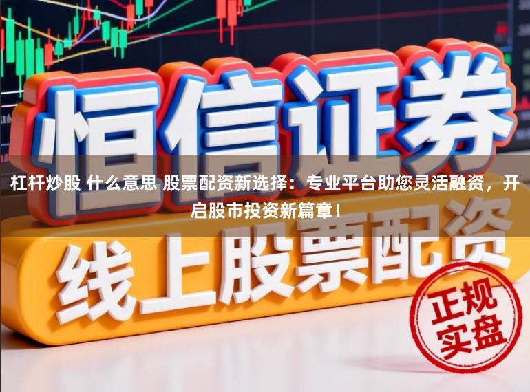 杠杆炒股 什么意思 股票配资新选择：专业平台助您灵活融资，开启股市投资新篇章！