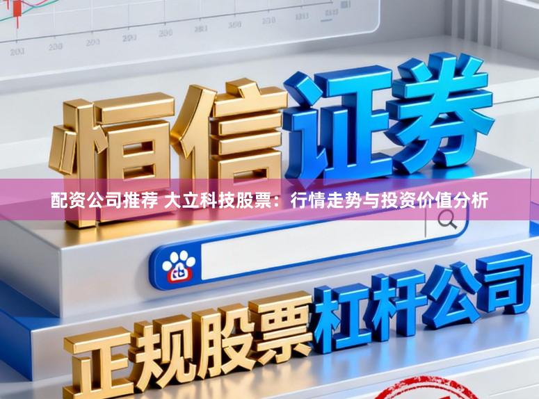配资公司推荐 大立科技股票：行情走势与投资价值分析