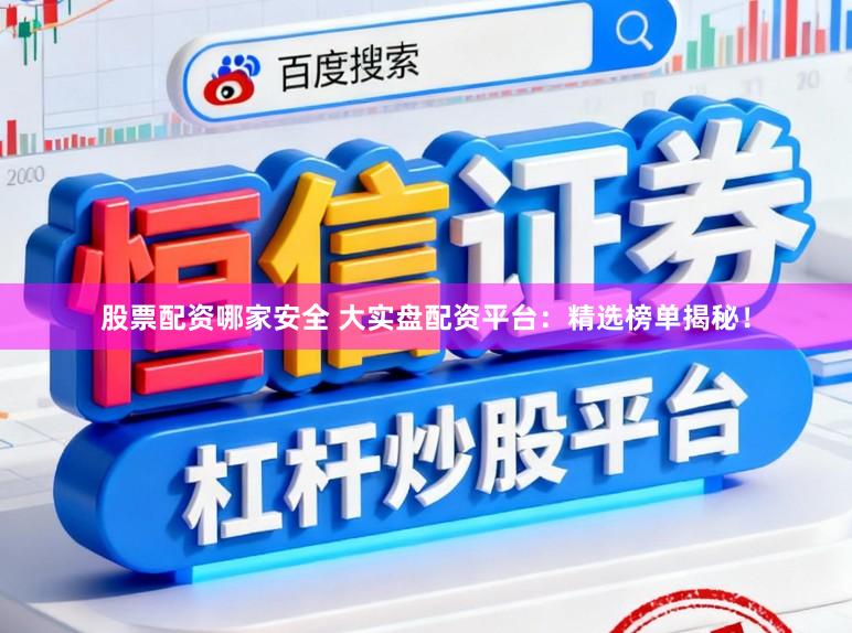 股票配资哪家安全 大实盘配资平台：精选榜单揭秘！