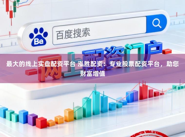 最大的线上实盘配资平台 泓胜配资：专业股票配资平台，助您财富增值