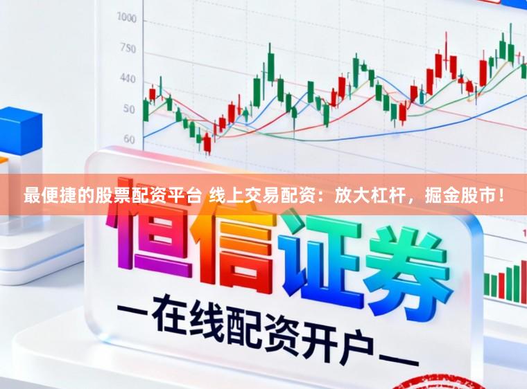 最便捷的股票配资平台 线上交易配资：放大杠杆，掘金股市！