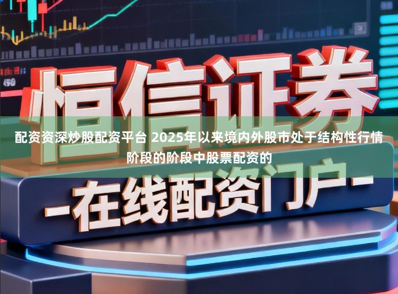 配资资深炒股配资平台 2025年以来境内外股市处于结构性行情阶段的阶段中股票配资的