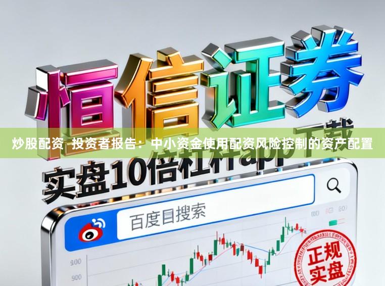 炒股配资  投资者报告：中小资金使用配资风险控制的资产配置