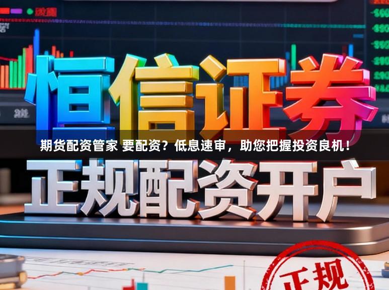 期货配资管家 要配资？低息速审，助您把握投资良机！