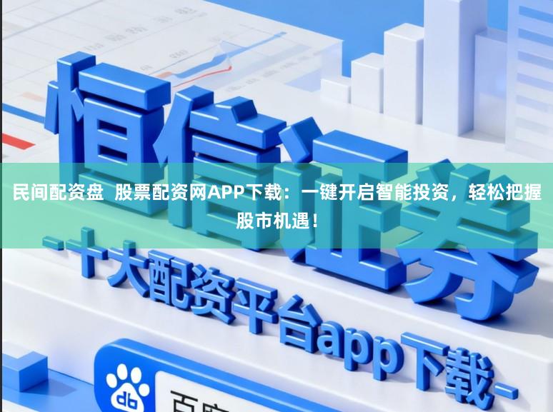 民间配资盘  股票配资网APP下载：一键开启智能投资，轻松把握股市机遇！
