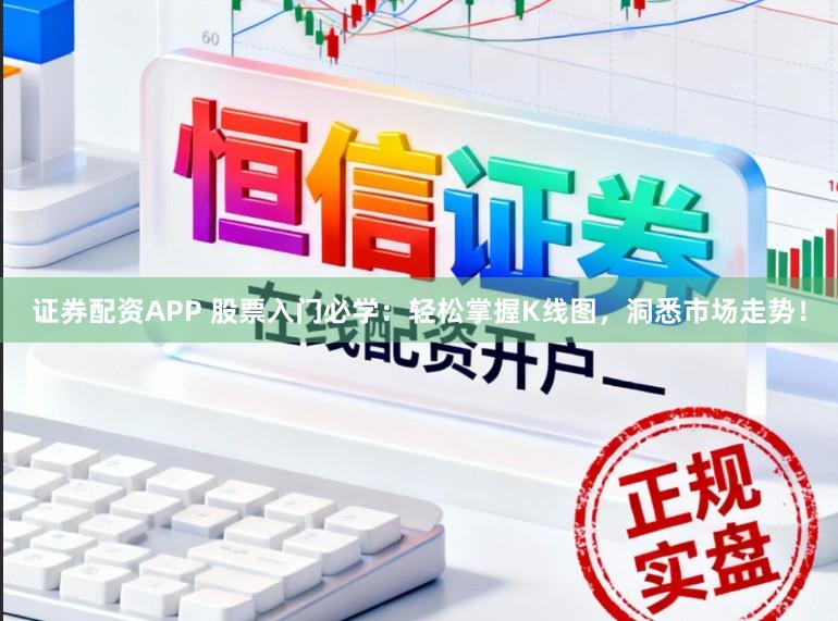 证券配资APP 股票入门必学：轻松掌握K线图，洞悉市场走势！