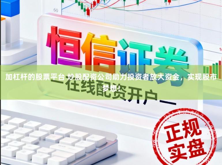 加杠杆的股票平台 炒股配资公司助力投资者放大资金，实现股市梦想！