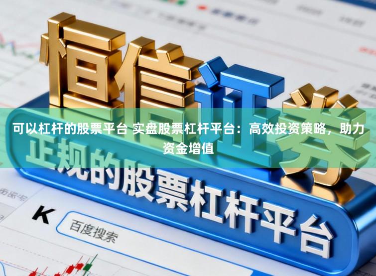 可以杠杆的股票平台 实盘股票杠杆平台：高效投资策略，助力资金增值