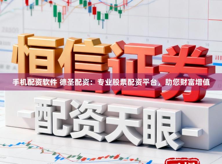 手机配资软件 德圣配资：专业股票配资平台，助您财富增值