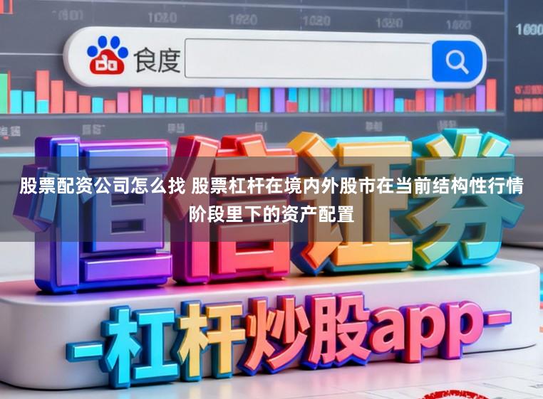 股票配资公司怎么找 股票杠杆在境内外股市在当前结构性行情阶段里下的资产配置