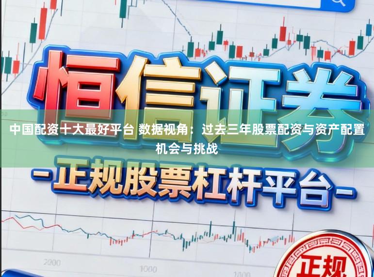 中国配资十大最好平台 数据视角：过去三年股票配资与资产配置机会与挑战