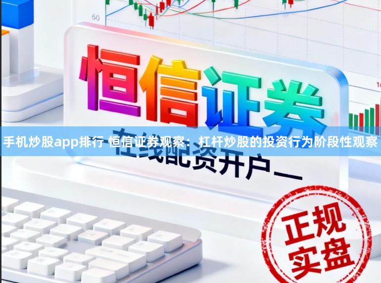 手机炒股app排行 恒信证券观察：杠杆炒股的投资行为阶段性观察