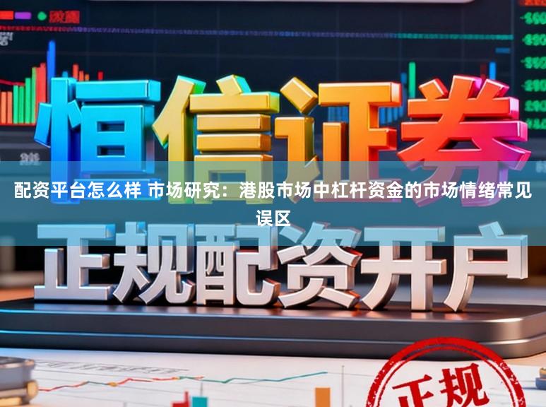 配资平台怎么样 市场研究：港股市场中杠杆资金的市场情绪常见误区