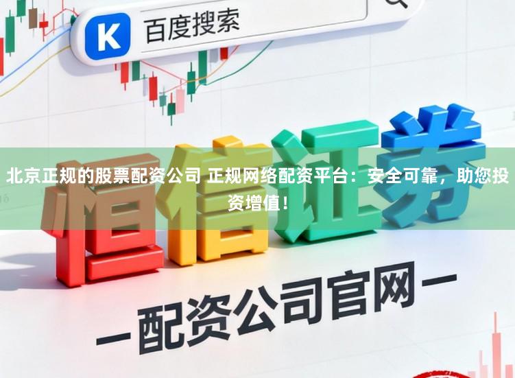 北京正规的股票配资公司 正规网络配资平台：安全可靠，助您投资增值！