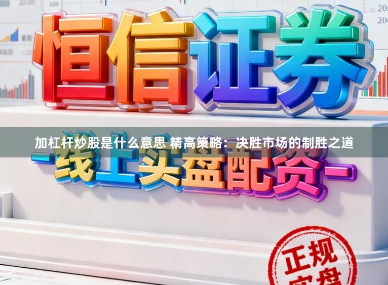 加杠杆炒股是什么意思 精高策略：决胜市场的制胜之道