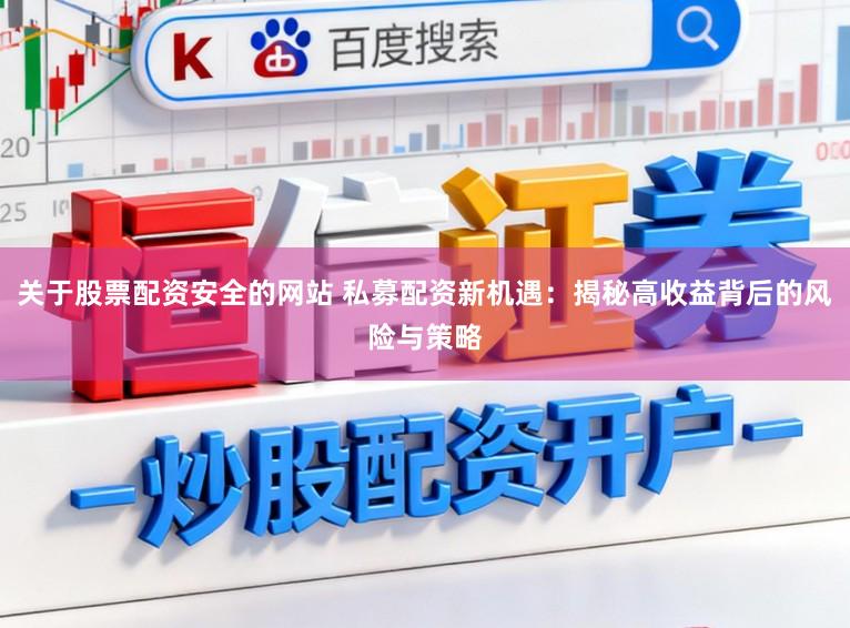 关于股票配资安全的网站 私募配资新机遇：揭秘高收益背后的风险与策略