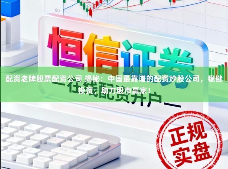 配资老牌股票配资公司 揭秘：中国最靠谱的配资炒股公司，稳健投资，助力股市赢家！
