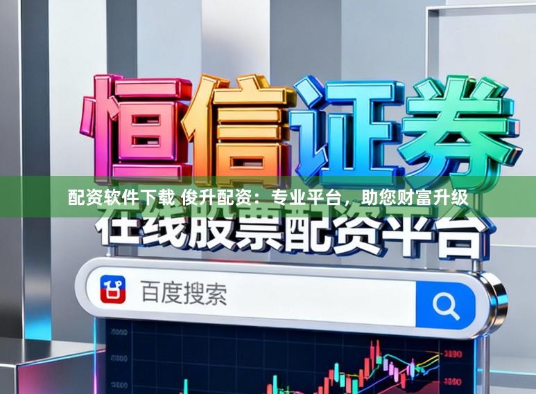 配资软件下载 俊升配资：专业平台，助您财富升级