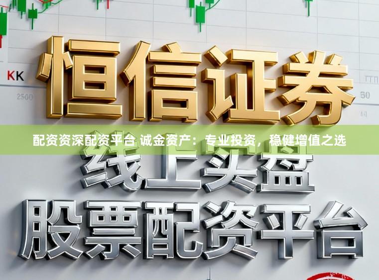 配资资深配资平台 诚金资产：专业投资，稳健增值之选