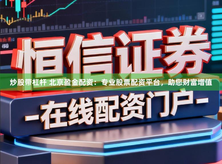 炒股带杠杆 北京盈金配资：专业股票配资平台，助您财富增值