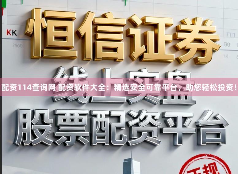 配资114查询网 配资软件大全：精选安全可靠平台，助您轻松投资！