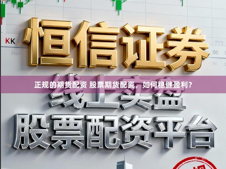 正规的期货配资 股票期货配资，如何稳健盈利？