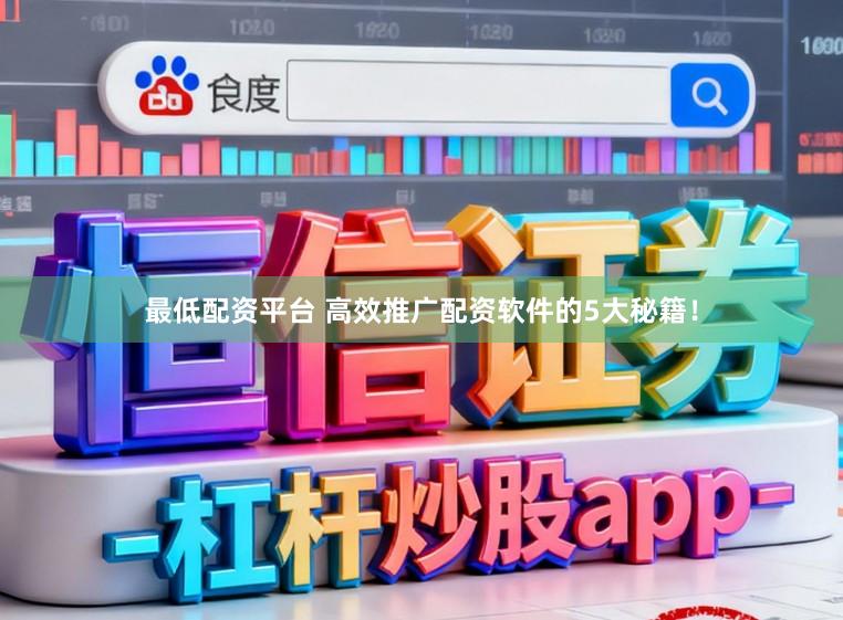 最低配资平台 高效推广配资软件的5大秘籍！