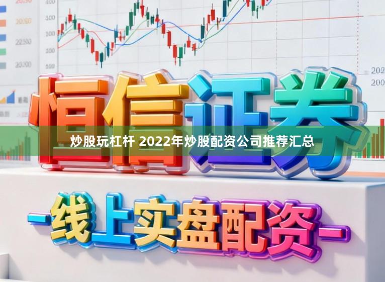 炒股玩杠杆 2022年炒股配资公司推荐汇总