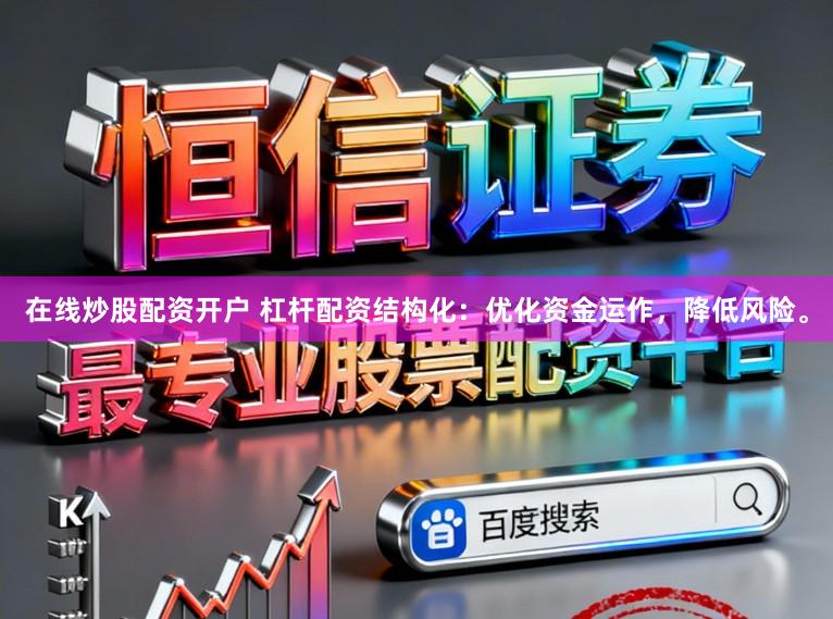 在线炒股配资开户 杠杆配资结构化：优化资金运作，降低风险。