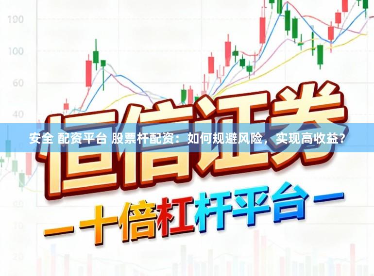 安全 配资平台 股票杆配资：如何规避风险，实现高收益？
