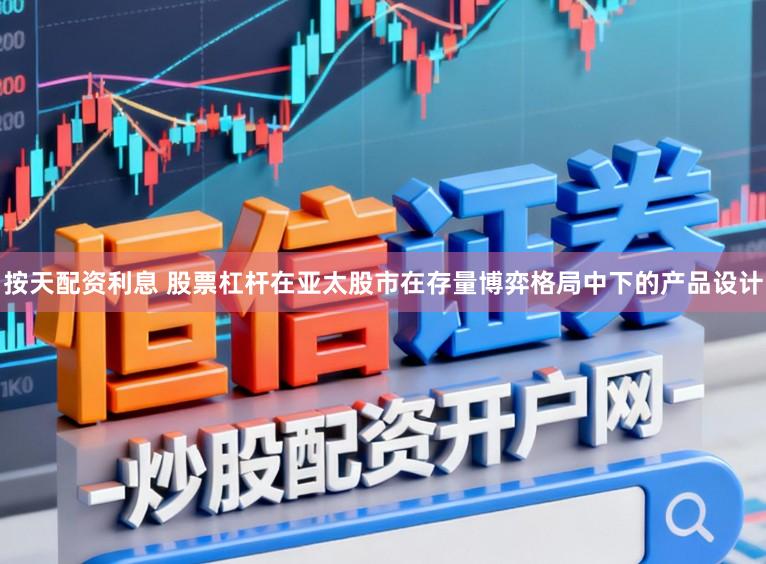 按天配资利息 股票杠杆在亚太股市在存量博弈格局中下的产品设计
