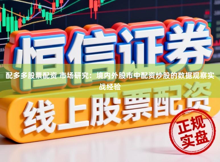 配多多股票配资 市场研究：境内外股市中配资炒股的数据观察实战经验
