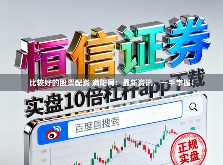 比较好的股票配资 满阳网：最新资讯，一手掌握！