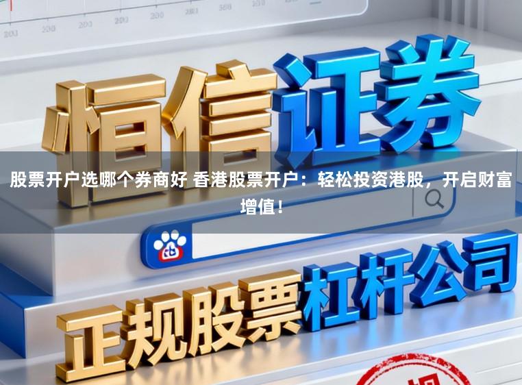 股票开户选哪个券商好 香港股票开户：轻松投资港股，开启财富增值！