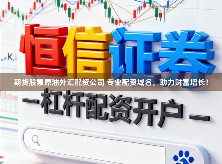 期货股票原油外汇配资公司 专业配资域名，助力财富增长！
