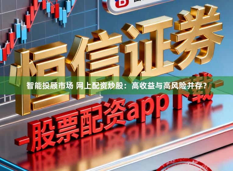 智能投顾市场 网上配资炒股：高收益与高风险并存？