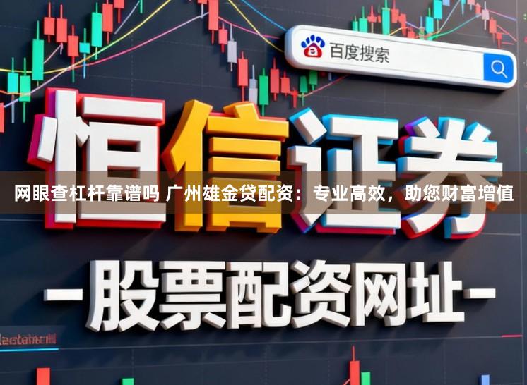网眼查杠杆靠谱吗 广州雄金贷配资：专业高效，助您财富增值