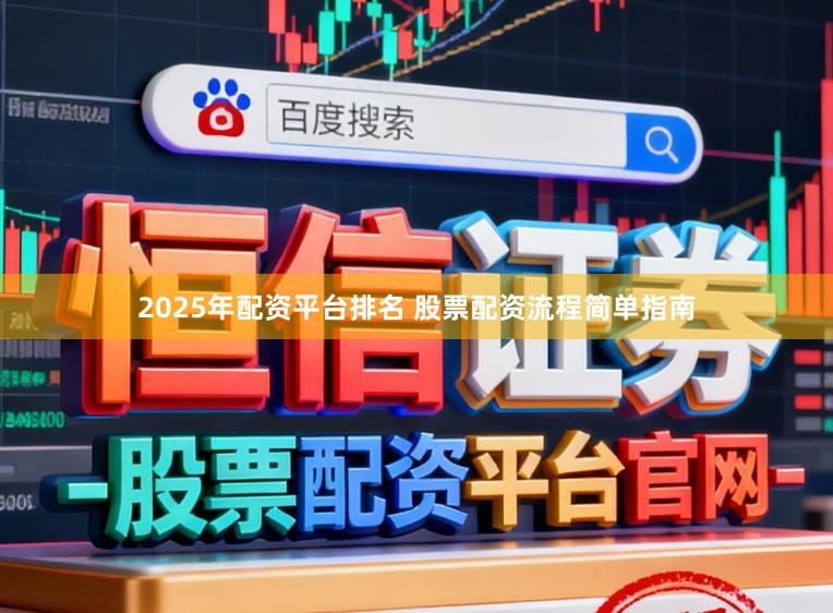 2025年配资平台排名 股票配资流程简单指南