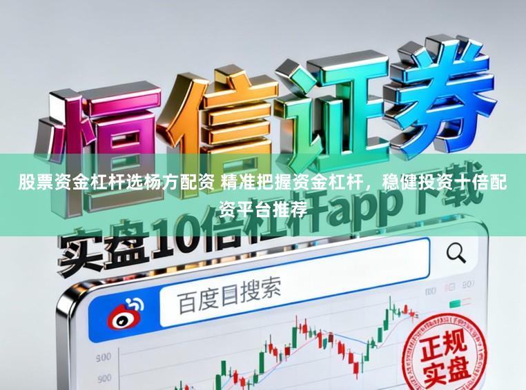 股票资金杠杆选杨方配资 精准把握资金杠杆，稳健投资十倍配资平台推荐