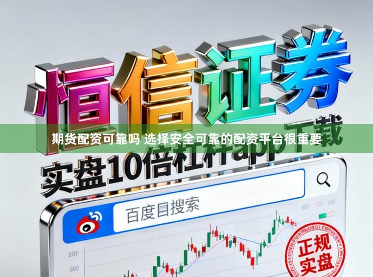 期货配资可靠吗 选择安全可靠的配资平台很重要