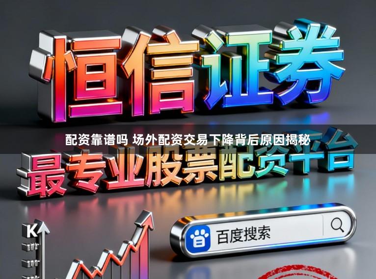 配资靠谱吗 场外配资交易下降背后原因揭秘
