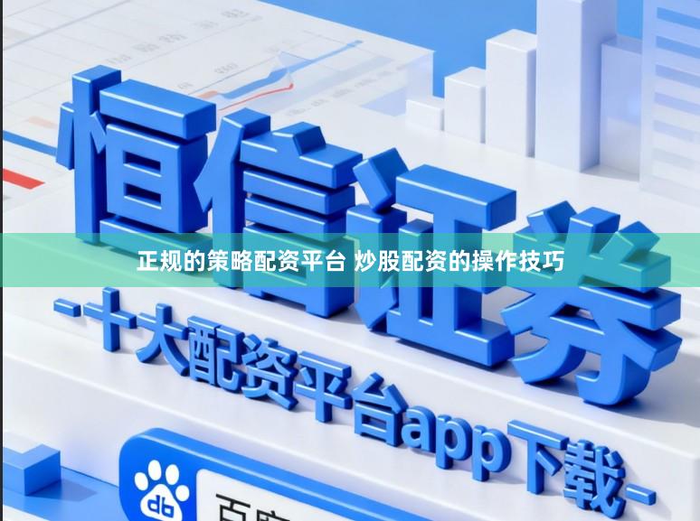 正规的策略配资平台 炒股配资的操作技巧