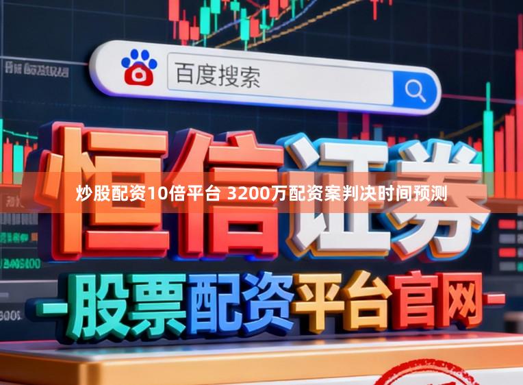炒股配资10倍平台 3200万配资案判决时间预测