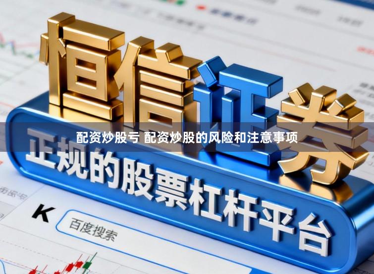 配资炒股亏 配资炒股的风险和注意事项