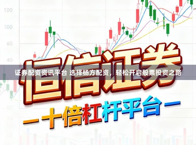 证券配资资讯平台 选择杨方配资，轻松开启股票投资之路